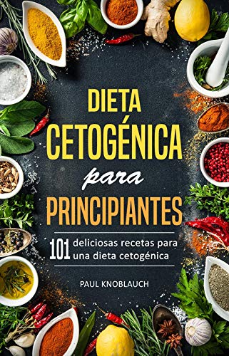 Dieta cetogénica para principiantes: 101 deliciosas recetas para una dieta cetogénica